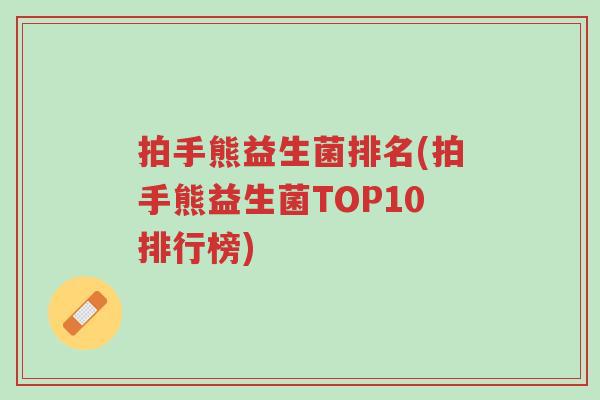 拍手熊益生菌排名(拍手熊益生菌TOP10排行榜)-第1张图片-超越 拍手熊益生菌排名(拍手熊益生菌TOP10排行榜)-第1张图片-超越