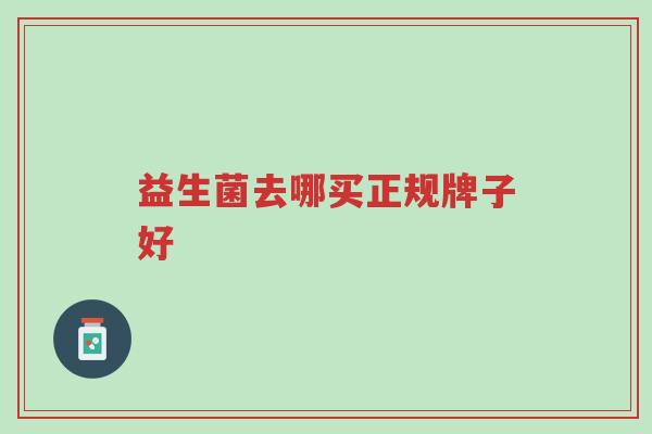 益生菌去哪买正规牌子好-第1张图片-超越 益生菌去哪买正规牌子好-第1张图片-超越
