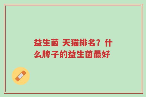 益生菌 天猫排名？什么牌子的益生菌最好-第1张图片-超越