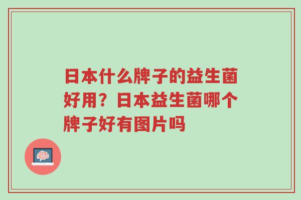 日本什么牌子的益生菌好用?日本益生菌哪个牌子好有图片吗-第1张图片-超越 日本什么牌子的益生菌好用?日本益生菌哪个牌子好有图片吗-第1张图片-超越