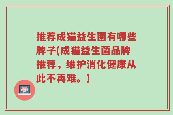 推荐成猫益生菌有哪些牌子(成猫益生菌品牌推荐,维护消化健康从此不再难。)-第1张图片-超越 推荐成猫益生菌有哪些牌子(成猫益生菌品牌推荐,维护消化健康从此不再难。)-第1张图片-超越