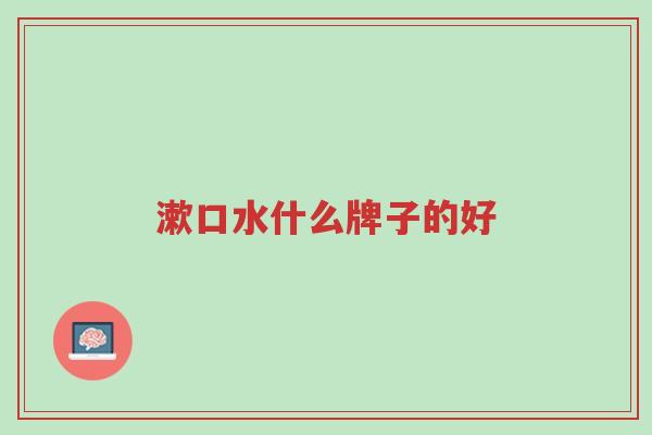 漱口水什么牌子的好-第1张图片-超越 漱口水什么牌子的好-第1张图片-超越