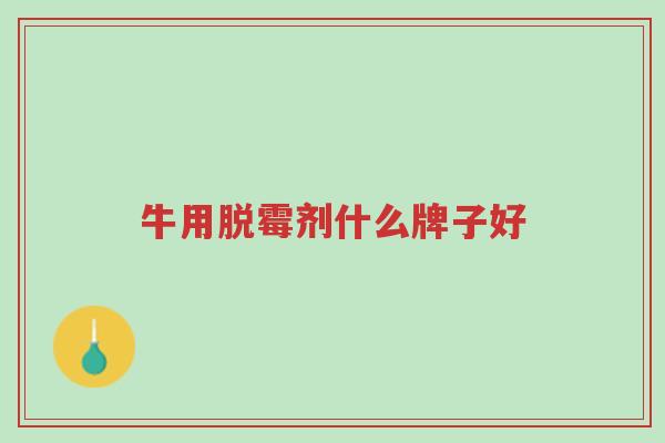 牛用脱霉剂什么牌子好-第1张图片-超越 牛用脱霉剂什么牌子好-第1张图片-超越