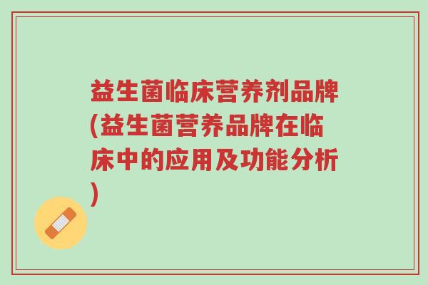 益生菌临床营养剂品牌(益生菌营养品牌在临床中的应用及功能分析)-第1张图片-超越 益生菌临床营养剂品牌(益生菌营养品牌在临床中的应用及功能分析)-第1张图片-超越