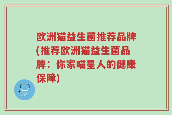 欧洲猫益生菌推荐品牌(推荐欧洲猫益生菌品牌:你家喵星人的健康保障)-第1张图片-超越 欧洲猫益生菌推荐品牌(推荐欧洲猫益生菌品牌:你家喵星人的健康保障)-第1张图片-超越