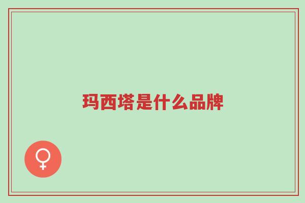 玛西塔是什么品牌-第1张图片-超越 玛西塔是什么品牌-第1张图片-超越