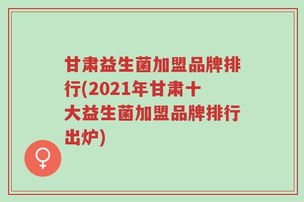 甘肃益生菌加盟品牌排行(2021年甘肃十大益生菌加盟品牌排行出炉)-第1张图片-超越 甘肃益生菌加盟品牌排行(2021年甘肃十大益生菌加盟品牌排行出炉)-第1张图片-超越