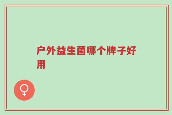 户外益生菌哪个牌子好用-第1张图片-超越 户外益生菌哪个牌子好用-第1张图片-超越