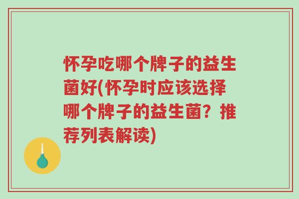 怀孕吃哪个牌子的益生菌好(怀孕时应该选择哪个牌子的益生菌?推荐列表解读)-第1张图片-超越 怀孕吃哪个牌子的益生菌好(怀孕时应该选择哪个牌子的益生菌?推荐列表解读)-第1张图片-超越