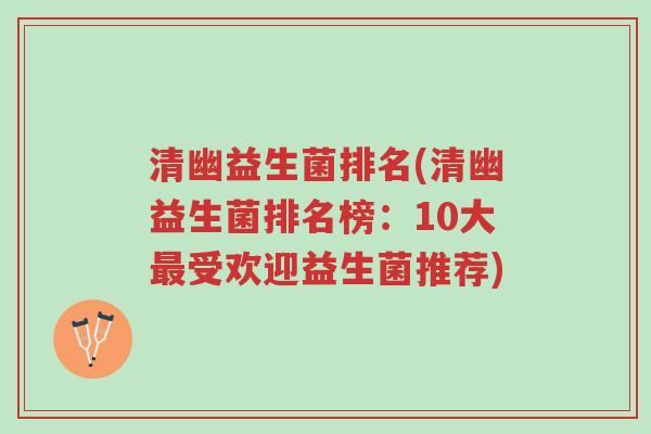清幽益生菌排名(清幽益生菌排名榜:10大最受欢迎益生菌推荐)-第1张图片-超越 清幽益生菌排名(清幽益生菌排名榜:10大最受欢迎益生菌推荐)-第1张图片-超越