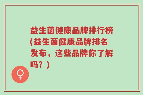 益生菌健康品牌排行榜(益生菌健康品牌排名发布,这些品牌你了解吗?)-第1张图片-超越 益生菌健康品牌排行榜(益生菌健康品牌排名发布,这些品牌你了解吗?)-第1张图片-超越