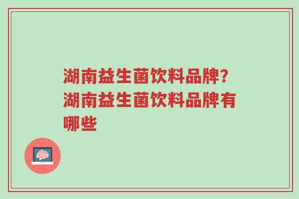 湖南益生菌饮料品牌?湖南益生菌饮料品牌有哪些-第1张图片-超越 湖南益生菌饮料品牌?湖南益生菌饮料品牌有哪些-第1张图片-超越