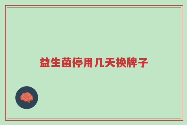 益生菌停用几天换牌子-第1张图片-超越