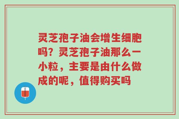 灵芝孢子油会增生细胞吗?灵芝孢子油那么一小粒,主要是由什么做成的呢,值得购买吗-第1张图片-超越 灵芝孢子油会增生细胞吗?灵芝孢子油那么一小粒,主要是由什么做成的呢,值得购买吗-第1张图片-超越