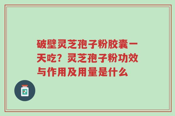 破壁灵芝孢子粉胶囊一天吃?灵芝孢子粉功效与作用及用量是什么-第1张图片-超越 破壁灵芝孢子粉胶囊一天吃?灵芝孢子粉功效与作用及用量是什么-第1张图片-超越