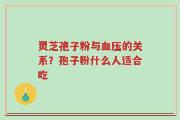 灵芝孢子粉与血压的关系?孢子粉什么人适合吃-第1张图片-超越 灵芝孢子粉与血压的关系?孢子粉什么人适合吃-第1张图片-超越