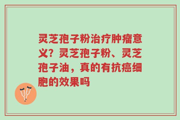灵芝孢子粉治疗肿瘤意义?灵芝孢子粉、灵芝孢子油,真的有抗癌细胞的效果吗-第1张图片-超越 灵芝孢子粉治疗肿瘤意义?灵芝孢子粉、灵芝孢子油,真的有抗癌细胞的效果吗-第1张图片-超越