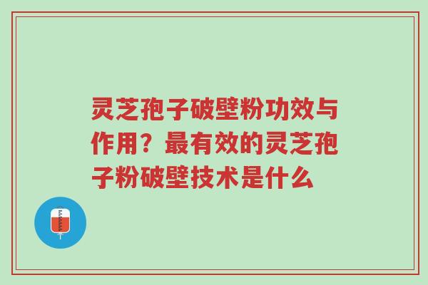 灵芝孢子破壁粉功效与作用？最有效的灵芝孢子粉破壁技术是什么-第1张图片-超越