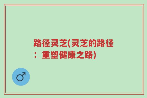 路径灵芝(灵芝的路径：重塑健康之路)-第1张图片-超越