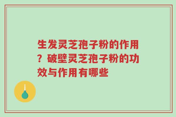 生发灵芝孢子粉的作用?破壁灵芝孢子粉的功效与作用有哪些-第1张图片-超越 生发灵芝孢子粉的作用?破壁灵芝孢子粉的功效与作用有哪些-第1张图片-超越