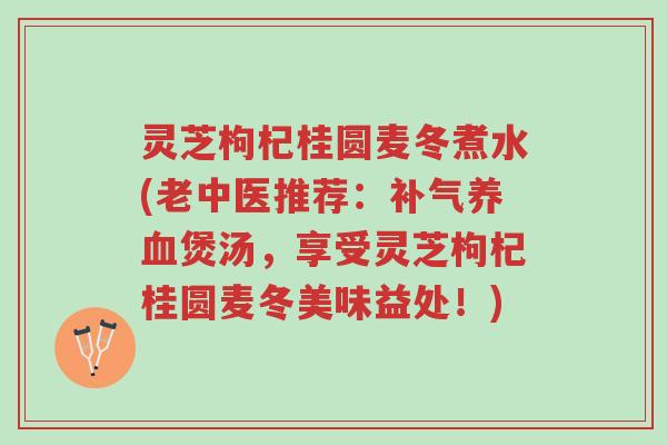灵芝枸杞桂圆麦冬煮水(老中医推荐:补气养血煲汤,享受灵芝枸杞桂圆麦冬美味益处!)-第1张图片-超越 灵芝枸杞桂圆麦冬煮水(老中医推荐:补气养血煲汤,享受灵芝枸杞桂圆麦冬美味益处!)-第1张图片-超越