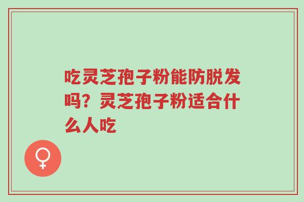 吃灵芝孢子粉能防脱发吗?灵芝孢子粉适合什么人吃-第1张图片-超越 吃灵芝孢子粉能防脱发吗?灵芝孢子粉适合什么人吃-第1张图片-超越