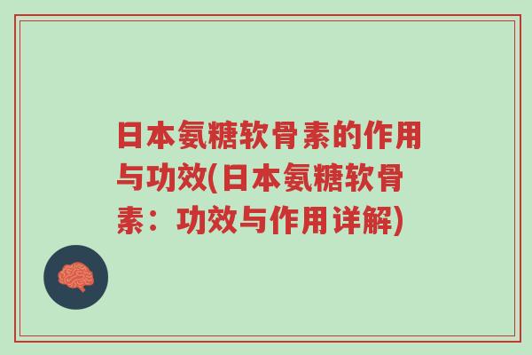 日本氨糖软骨素的作用与功效(日本氨糖软骨素:功效与作用详解)-第1张图片-超越 日本氨糖软骨素的作用与功效(日本氨糖软骨素:功效与作用详解)-第1张图片-超越
