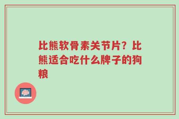 比熊软骨素关节片?比熊适合吃什么牌子的狗粮-第1张图片-超越 比熊软骨素关节片?比熊适合吃什么牌子的狗粮-第1张图片-超越