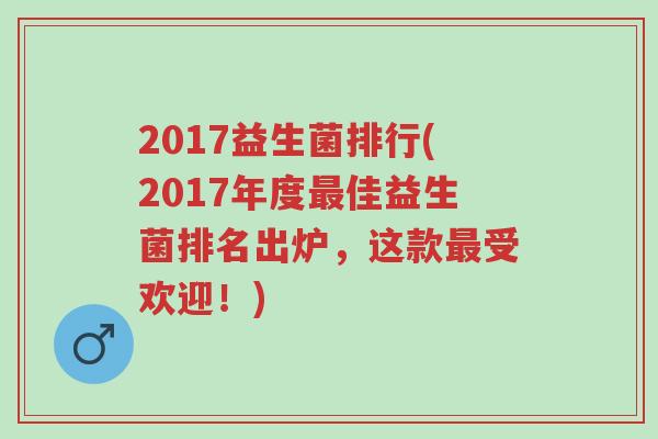 2017益生菌排行(2017年度最佳益生菌排名出炉,这款最受欢迎!)-第1张图片-超越 2017益生菌排行(2017年度最佳益生菌排名出炉,这款最受欢迎!)-第1张图片-超越