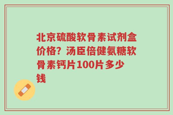 北京硫酸软骨素试剂盒价格?汤臣倍健氨糖软骨素钙片100片多少钱-第1张图片-超越 北京硫酸软骨素试剂盒价格?汤臣倍健氨糖软骨素钙片100片多少钱-第1张图片-超越