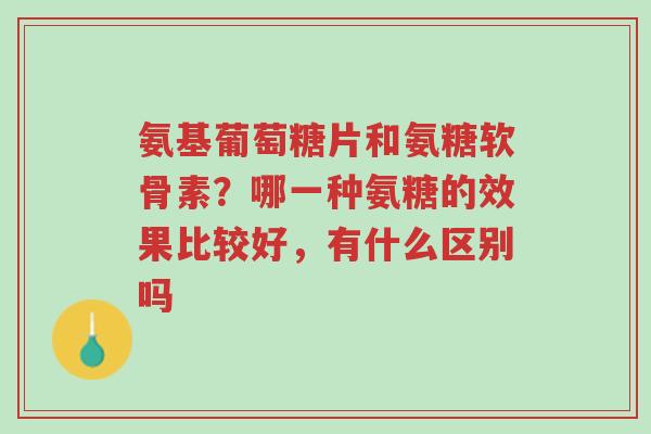 氨基葡萄糖片和氨糖软骨素?哪一种氨糖的效果比较好,有什么区别吗-第1张图片-超越 氨基葡萄糖片和氨糖软骨素?哪一种氨糖的效果比较好,有什么区别吗-第1张图片-超越