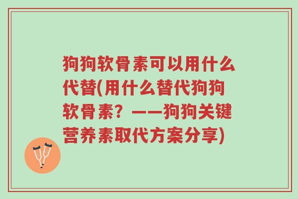 狗狗软骨素可以用什么代替(用什么替代狗狗软骨素?——狗狗关键营养素取代方案分享)-第1张图片-超越 狗狗软骨素可以用什么代替(用什么替代狗狗软骨素?——狗狗关键营养素取代方案分享)-第1张图片-超越