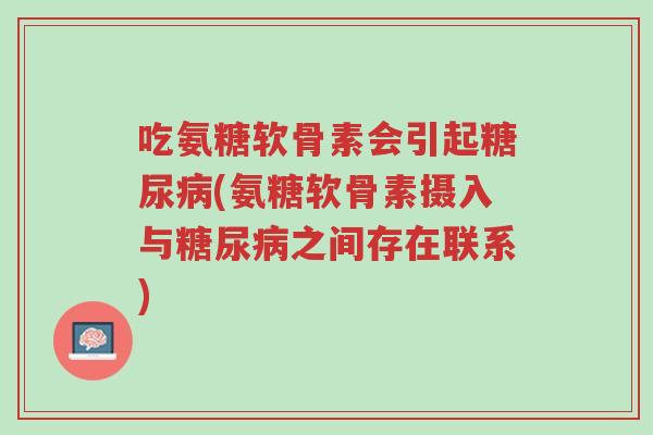 吃氨糖软骨素会引起糖尿病(氨糖软骨素摄入与糖尿病之间存在联系)-第1张图片-超越 吃氨糖软骨素会引起糖尿病(氨糖软骨素摄入与糖尿病之间存在联系)-第1张图片-超越