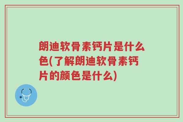 朗迪软骨素钙片是什么色(了解朗迪软骨素钙片的颜色是什么)-第1张图片-超越 朗迪软骨素钙片是什么色(了解朗迪软骨素钙片的颜色是什么)-第1张图片-超越