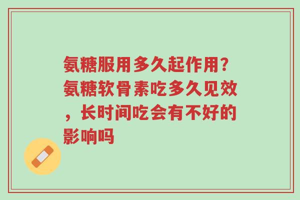 氨糖服用多久起作用?氨糖软骨素吃多久见效,长时间吃会有不好的影响吗-第1张图片-超越 氨糖服用多久起作用?氨糖软骨素吃多久见效,长时间吃会有不好的影响吗-第1张图片-超越