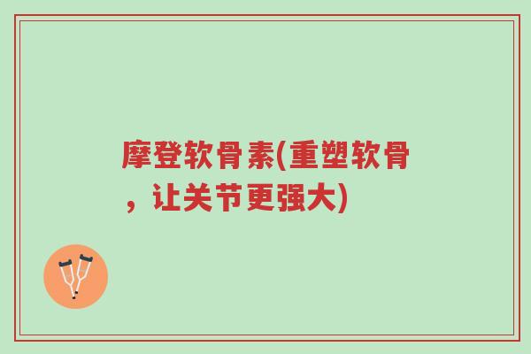 摩登软骨素(重塑软骨,让关节更强大)-第1张图片-超越 摩登软骨素(重塑软骨,让关节更强大)-第1张图片-超越