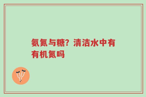 氨氮与糖？清洁水中有有机氮吗-第1张图片-超越