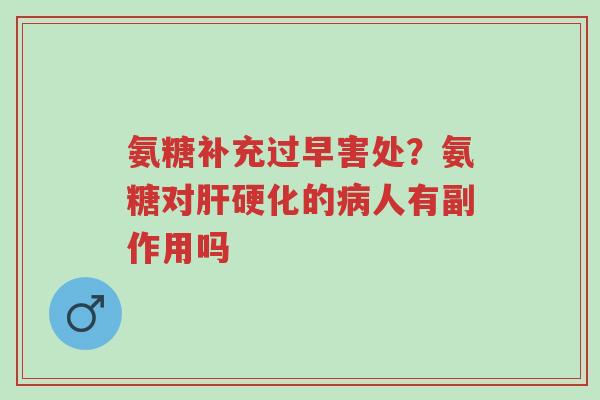 氨糖补充过早害处?氨糖对肝硬化的病人有副作用吗-第1张图片-超越 氨糖补充过早害处?氨糖对肝硬化的病人有副作用吗-第1张图片-超越
