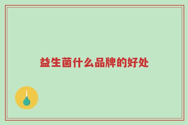 益生菌什么品牌的好处-第1张图片-超越 益生菌什么品牌的好处-第1张图片-超越