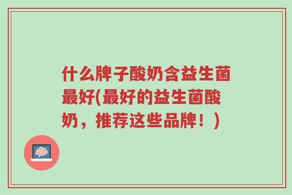 什么牌子酸奶含益生菌最好(最好的益生菌酸奶,推荐这些品牌!)-第1张图片-超越 什么牌子酸奶含益生菌最好(最好的益生菌酸奶,推荐这些品牌!)-第1张图片-超越