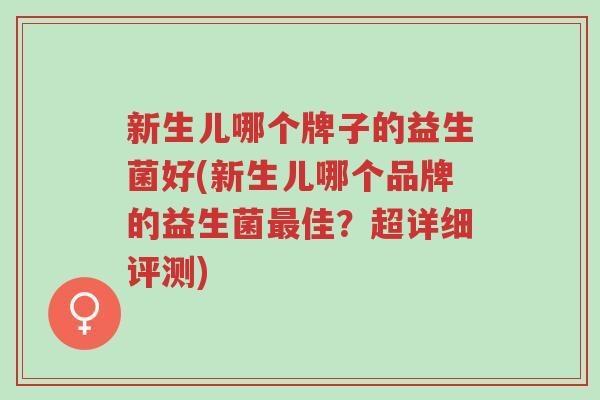 新生儿哪个牌子的益生菌好(新生儿哪个品牌的益生菌最佳?超详细评测)-第1张图片-超越 新生儿哪个牌子的益生菌好(新生儿哪个品牌的益生菌最佳?超详细评测)-第1张图片-超越