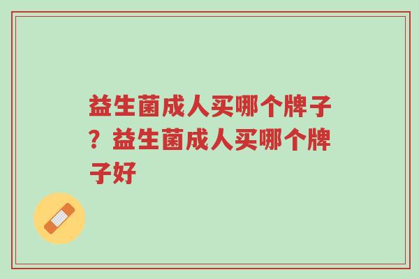 益生菌成人买哪个牌子?益生菌成人买哪个牌子好-第1张图片-超越 益生菌成人买哪个牌子?益生菌成人买哪个牌子好-第1张图片-超越