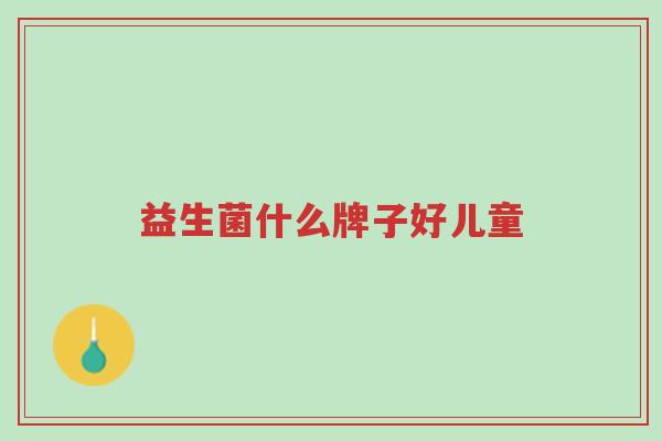 益生菌什么牌子好儿童-第1张图片-超越 益生菌什么牌子好儿童-第1张图片-超越