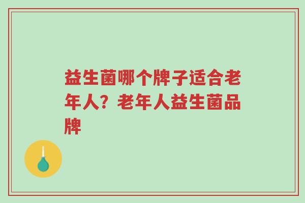 益生菌哪个牌子适合老年人?老年人益生菌品牌-第1张图片-超越 益生菌哪个牌子适合老年人?老年人益生菌品牌-第1张图片-超越