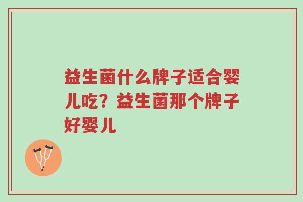 益生菌什么牌子适合婴儿吃?益生菌那个牌子好婴儿-第1张图片-超越 益生菌什么牌子适合婴儿吃?益生菌那个牌子好婴儿-第1张图片-超越