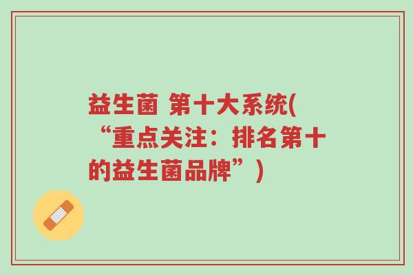 益生菌 第十大系统(“重点关注：排名第十的益生菌品牌”)-第1张图片-超越