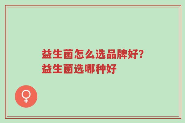 益生菌怎么选品牌好?益生菌选哪种好-第1张图片-超越 益生菌怎么选品牌好?益生菌选哪种好-第1张图片-超越