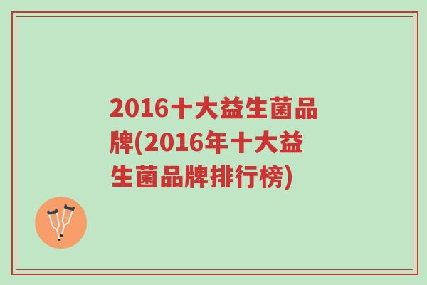 2016十大益生菌品牌(2016年十大益生菌品牌排行榜)-第1张图片-超越 2016十大益生菌品牌(2016年十大益生菌品牌排行榜)-第1张图片-超越