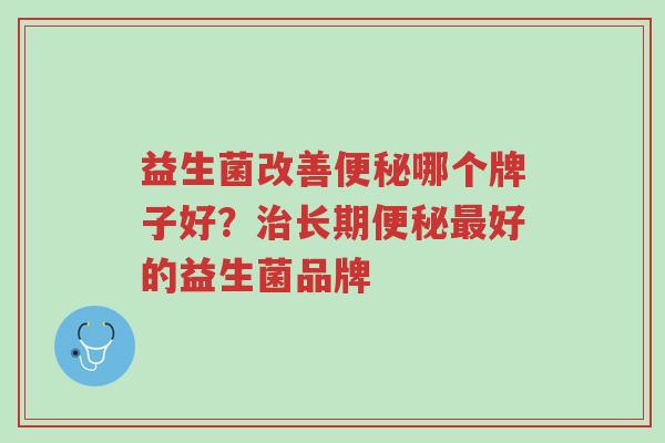 益生菌改善便秘哪个牌子好?治长期便秘最好的益生菌品牌-第1张图片-超越 益生菌改善便秘哪个牌子好?治长期便秘最好的益生菌品牌-第1张图片-超越