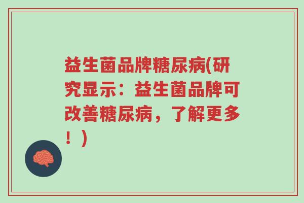 益生菌品牌糖尿病(研究显示:益生菌品牌可改善糖尿病,了解更多!)-第1张图片-超越 益生菌品牌糖尿病(研究显示:益生菌品牌可改善糖尿病,了解更多!)-第1张图片-超越
